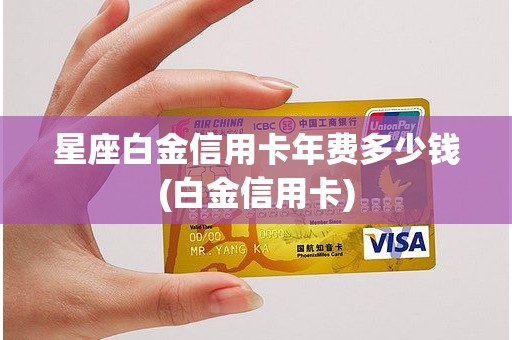 星座白金信用卡年费多少钱(白金信用卡)