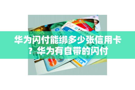 华为闪付能绑多少张信用卡？华为有自带的闪付