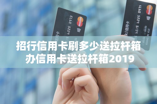 招行信用卡刷多少送拉杆箱 办信用卡送拉杆箱2019