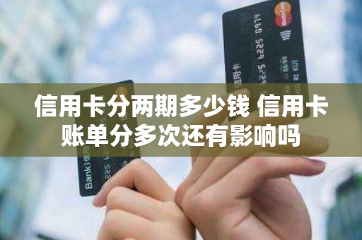 信用卡分两期多少钱 信用卡账单分多次还有影响吗
