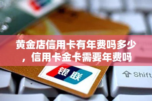 黄金店信用卡有年费吗多少，信用卡金卡需要年费吗