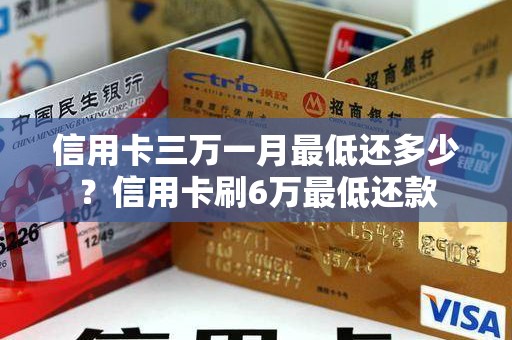 信用卡三万一月最低还多少？信用卡刷6万最低还款