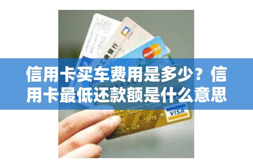 信用卡买车费用是多少？信用卡最低还款额是什么意思