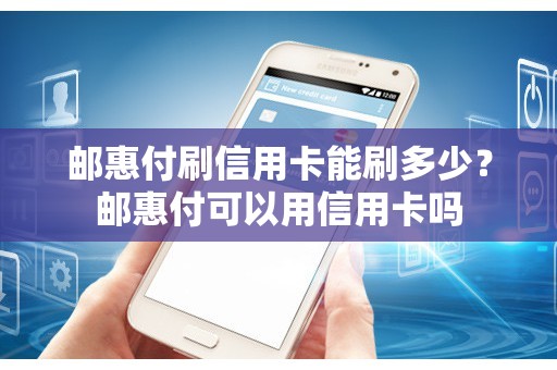 邮惠付刷信用卡能刷多少？邮惠付可以用信用卡吗