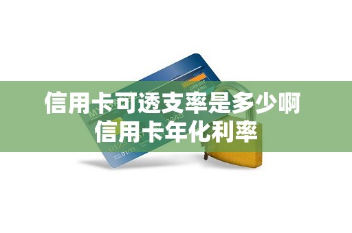 信用卡可透支率是多少啊 信用卡年化利率