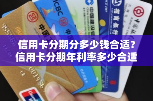 信用卡分期分多少钱合适？信用卡分期年利率多少合适
