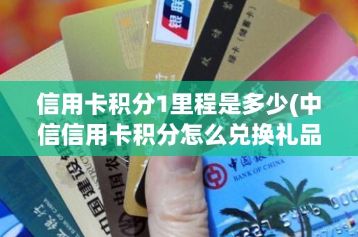 信用卡积分1里程是多少(中信信用卡积分怎么兑换礼品)