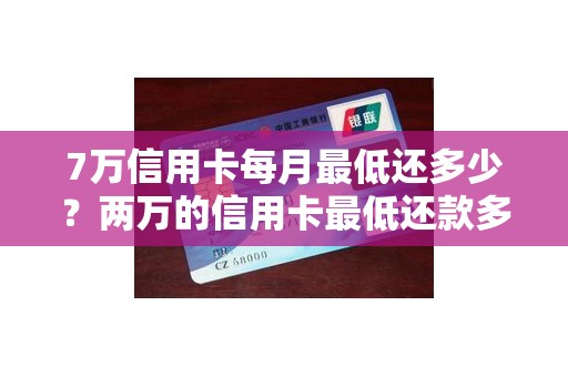 7万信用卡每月最低还多少？两万的信用卡最低还款多少