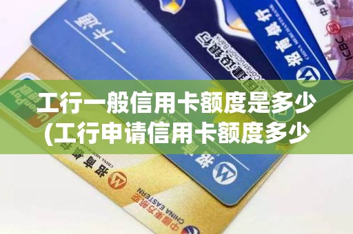 工行一般信用卡额度是多少(工行申请信用卡额度多少)