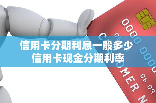 信用卡分期利息一般多少 信用卡现金分期利率