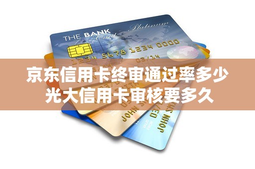 京东信用卡终审通过率多少 光大信用卡审核要多久