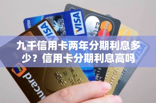 九千信用卡两年分期利息多少？信用卡分期利息高吗