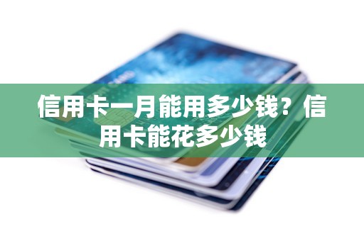 信用卡一月能用多少钱？信用卡能花多少钱