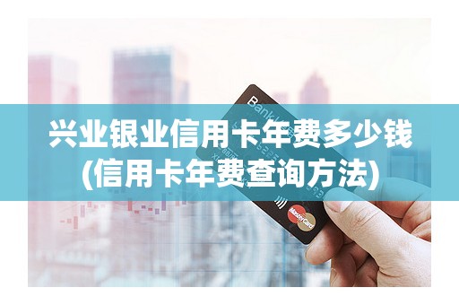 兴业银业信用卡年费多少钱(信用卡年费查询方法)