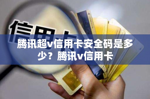 腾讯超v信用卡安全码是多少？腾讯v信用卡