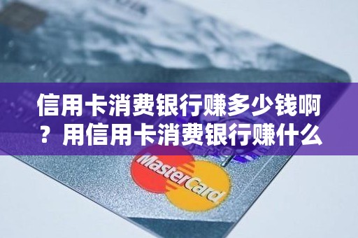 信用卡消费银行赚多少钱啊？用信用卡消费银行赚什么钱