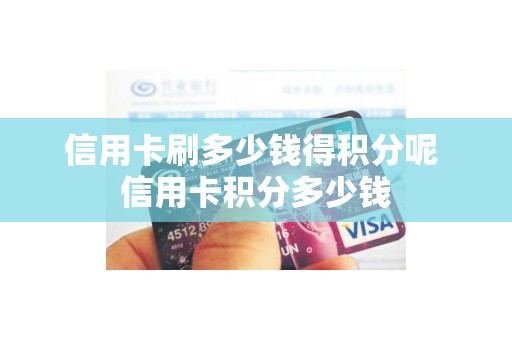 信用卡刷多少钱得积分呢 信用卡积分多少钱