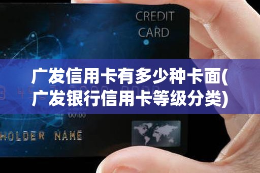 广发信用卡有多少种卡面(广发银行信用卡等级分类)