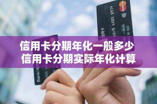 信用卡分期年化一般多少 信用卡分期实际年化计算