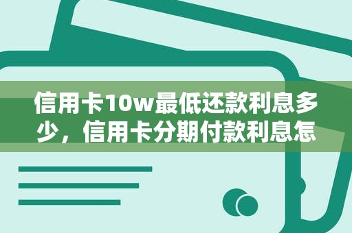 信用卡10w最低还款利息多少，信用卡分期付款利息怎么算