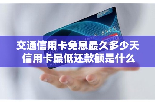 交通信用卡免息最久多少天 信用卡最低还款额是什么意思