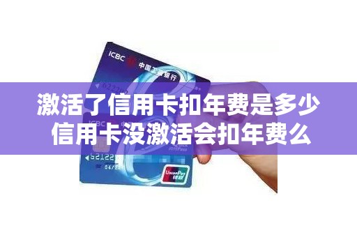 激活了信用卡扣年费是多少 信用卡没激活会扣年费么