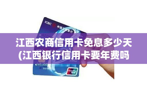 江西农商信用卡免息多少天(江西银行信用卡要年费吗)