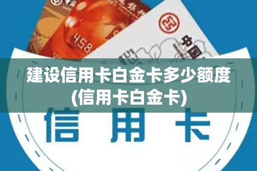 建设信用卡白金卡多少额度(信用卡白金卡)
