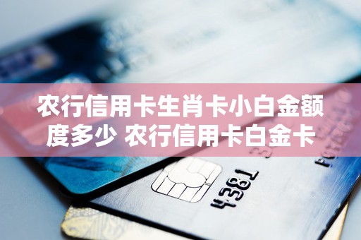 农行信用卡生肖卡小白金额度多少 农行信用卡白金卡和金卡的区别