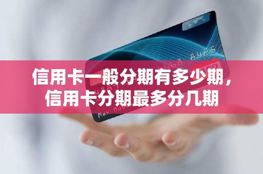 信用卡一般分期有多少期，信用卡分期最多分几期