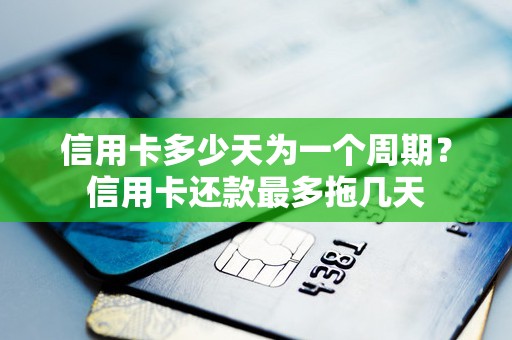 信用卡多少天为一个周期？信用卡还款最多拖几天