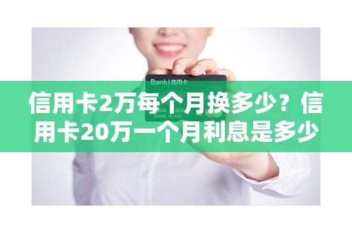 信用卡2万每个月换多少？信用卡20万一个月利息是多少