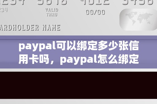paypal可以绑定多少张信用卡吗，paypal怎么绑定