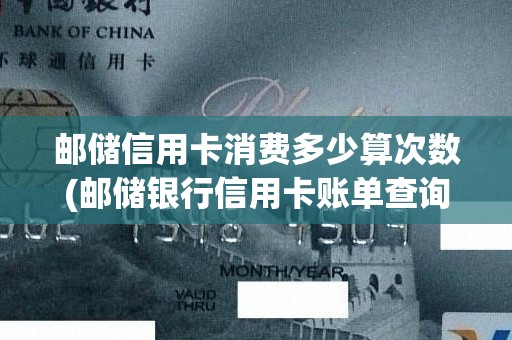 邮储信用卡消费多少算次数(邮储银行信用卡账单查询)