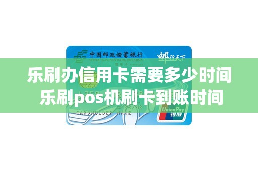 乐刷办信用卡需要多少时间 乐刷pos机刷卡到账时间