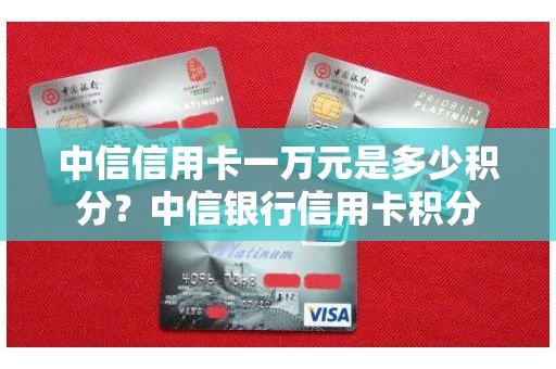 中信信用卡一万元是多少积分？中信银行信用卡积分