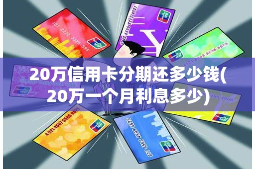 20万信用卡分期还多少钱(20万一个月利息多少)