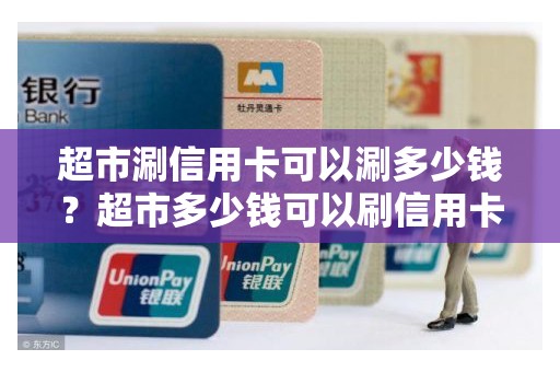 超市涮信用卡可以涮多少钱？超市多少钱可以刷信用卡