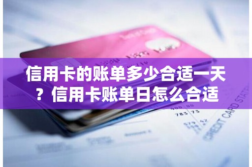 信用卡的账单多少合适一天？信用卡账单日怎么合适