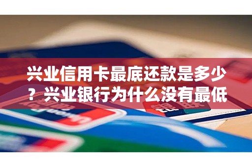 兴业信用卡最底还款是多少？兴业银行为什么没有最低还款