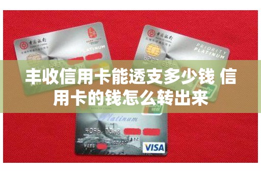 丰收信用卡能透支多少钱 信用卡的钱怎么转出来