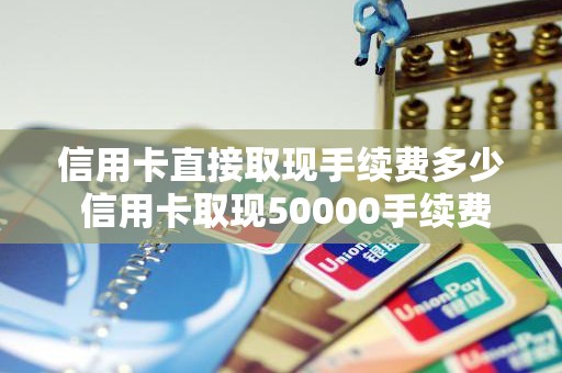 信用卡直接取现手续费多少 信用卡取现50000手续费