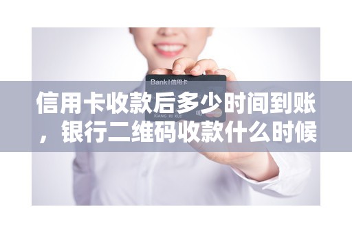 信用卡收款后多少时间到账，银行二维码收款什么时候到账