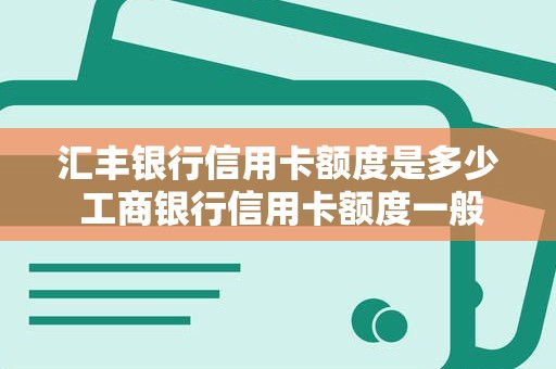 汇丰银行信用卡额度是多少 工商银行信用卡额度一般是多少