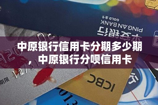 中原银行信用卡分期多少期，中原银行分呗信用卡