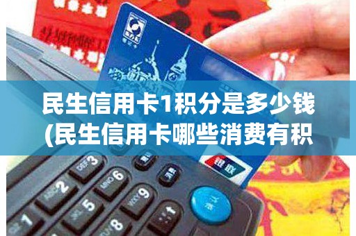 民生信用卡1积分是多少钱(民生信用卡哪些消费有积分)