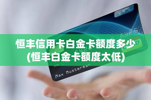 恒丰信用卡白金卡额度多少(恒丰白金卡额度太低)