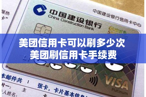 美团信用卡可以刷多少次 美团刷信用卡手续费