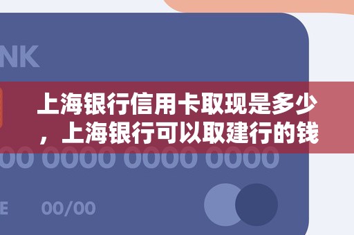 上海银行信用卡取现是多少，上海银行可以取建行的钱吗