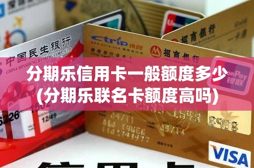 分期乐信用卡一般额度多少(分期乐联名卡额度高吗)